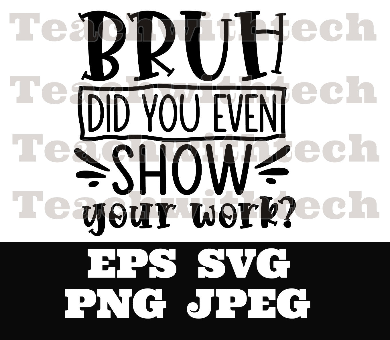 Bruh did you even show your work svg png eps jpeg Digital Download Teacher T shirt design Sublimation Cricut Silhouette Cameo Cut File Math