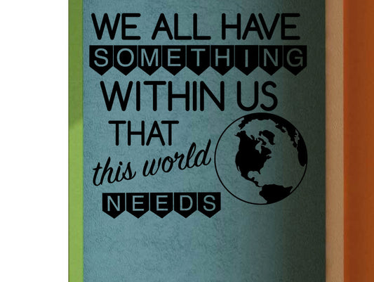 We All Have Something Within Us That This World Needs Classroom Vinyl Wall Decal