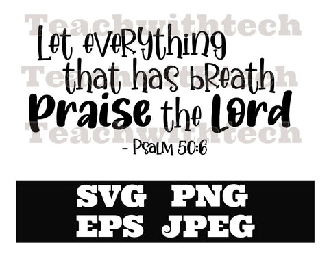 Let Everything that has breath Praise the Lord Psalm 50:6 PNG EPS SVG jpeg Download Christian svg Jeus png T shirts vinyl Church Handouts